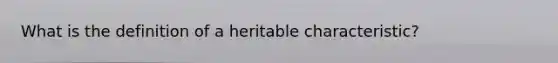 What is the definition of a heritable characteristic?