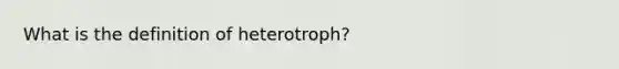 What is the definition of heterotroph?