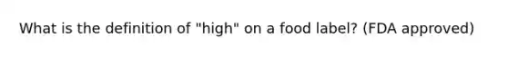 What is the definition of "high" on a food label? (FDA approved)