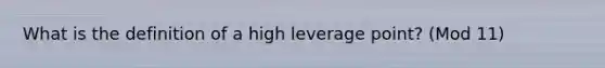 What is the definition of a high leverage point? (Mod 11)