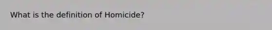 What is the definition of Homicide?