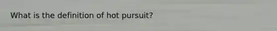 What is the definition of hot pursuit?