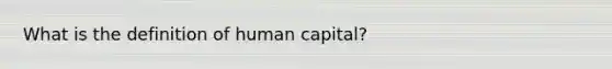 What is the definition of human capital?