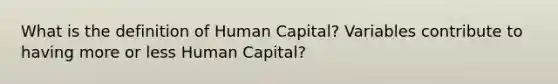 What is the definition of Human Capital? Variables contribute to having more or less Human Capital?