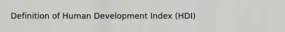 Definition of Human Development Index (HDI)