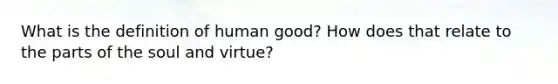 What is the definition of human good? How does that relate to the parts of the soul and virtue?