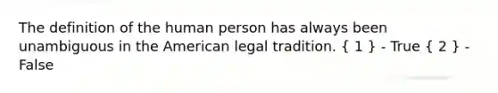 The definition of the human person has always been unambiguous in <a href='https://www.questionai.com/knowledge/keiVE7hxWY-the-american' class='anchor-knowledge'>the american</a> legal tradition. ( 1 ) - True ( 2 ) - False