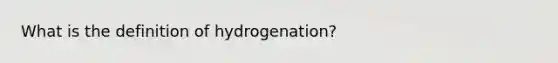 What is the definition of hydrogenation?