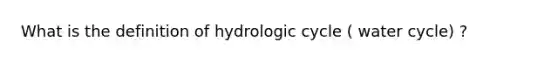 What is the definition of hydrologic cycle ( water cycle) ?