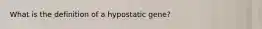 What is the definition of a hypostatic gene?