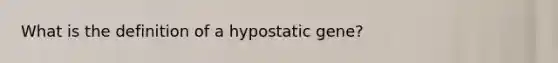 What is the definition of a hypostatic gene?