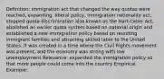 Definition: immigration act that changed the way quotas were reached, expanding. liberal policy, immigration nationality act, stopped quota discrimination also known as the Hart-Celler Act, abolished an earlier quota system based on national origin and established a new immigration policy based on reuniting immigrant families and attracting skilled labor to the United States. It was created in a time where the Civil Rights movement was present, and the economy was strong with low unemployment Relevance: expanded the immigration policy so that more people could come into the country Empirical Example: