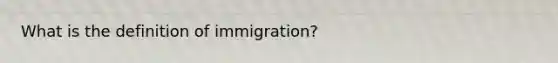 What is the definition of immigration?