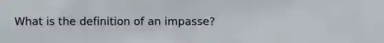 What is the definition of an impasse?