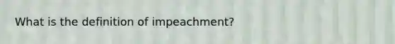 What is the definition of impeachment?