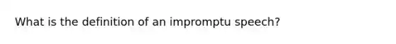 What is the definition of an impromptu speech?