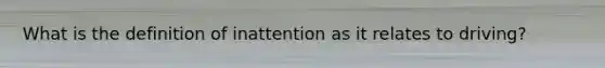 What is the definition of inattention as it relates to driving?