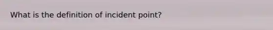 What is the definition of incident point?