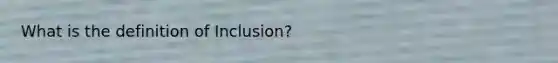 What is the definition of Inclusion?