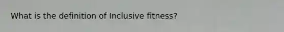 What is the definition of Inclusive fitness?