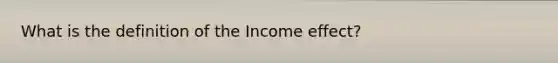 What is the definition of the Income effect?