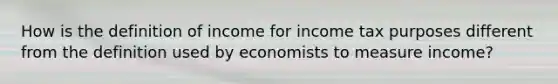 How is the definition of income for income tax purposes different from the definition used by economists to measure income?