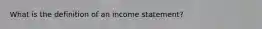 What is the definition of an income statement?