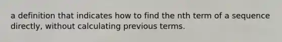 a definition that indicates how to find the nth term of a sequence directly, without calculating previous terms.