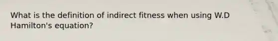 What is the definition of indirect fitness when using W.D Hamilton's equation?