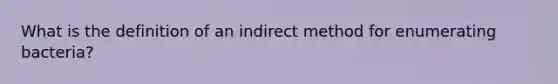 What is the definition of an indirect method for enumerating bacteria?