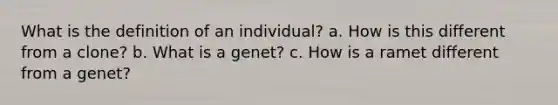 What is the definition of an individual? a. How is this different from a clone? b. What is a genet? c. How is a ramet different from a genet?