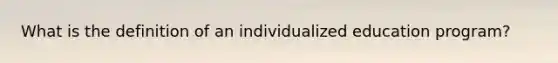 What is the definition of an individualized education program?