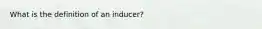 What is the definition of an inducer?