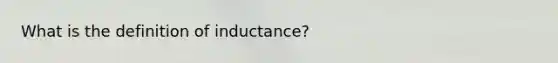 What is the definition of inductance?