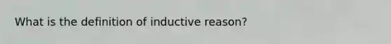 What is the definition of inductive reason?