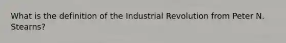 What is the definition of the Industrial Revolution from Peter N. Stearns?