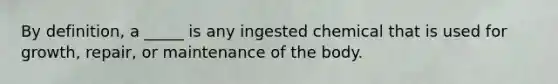 By definition, a _____ is any ingested chemical that is used for growth, repair, or maintenance of the body.