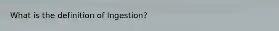 What is the definition of Ingestion?