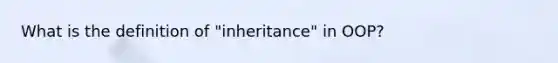 What is the definition of "inheritance" in OOP?