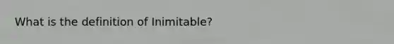 What is the definition of Inimitable?