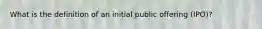 What is the definition of an initial public offering (IPO)?