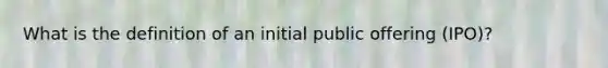 What is the definition of an initial public offering (IPO)?