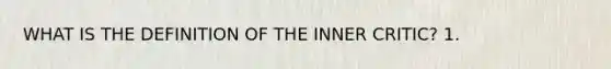 WHAT IS THE DEFINITION OF THE INNER CRITIC? 1.