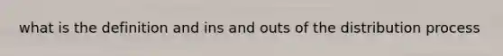 what is the definition and ins and outs of the distribution process