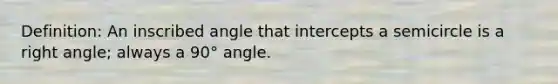 Definition: An inscribed angle that intercepts a semicircle is a <a href='https://www.questionai.com/knowledge/kIh722csLJ-right-angle' class='anchor-knowledge'>right angle</a>; always a 90° angle.