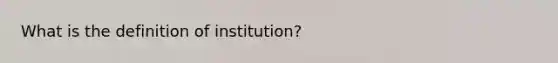 What is the definition of institution?