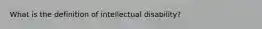 What is the definition of intellectual disability?