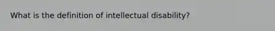 What is the definition of intellectual disability?