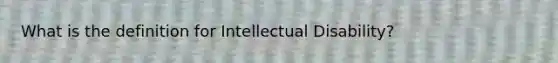 What is the definition for Intellectual Disability?