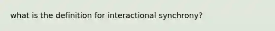 what is the definition for interactional synchrony?